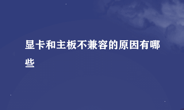 显卡和主板不兼容的原因有哪些