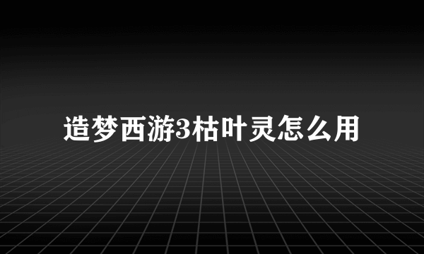 造梦西游3枯叶灵怎么用