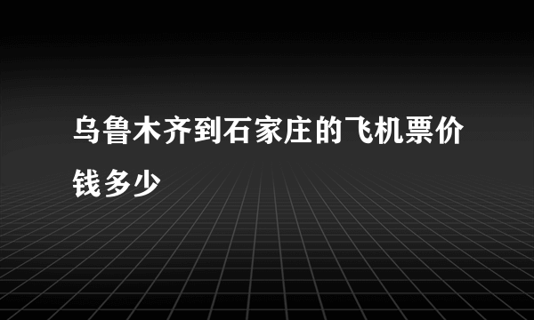 乌鲁木齐到石家庄的飞机票价钱多少