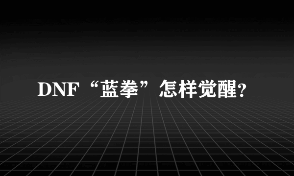 DNF“蓝拳”怎样觉醒？