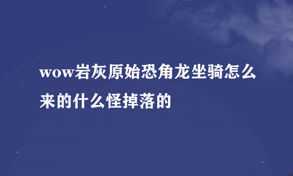 wow岩灰原始恐角龙坐骑怎么来的什么怪掉落的