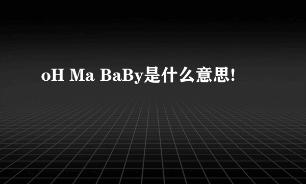 oH Ma BaBy是什么意思!