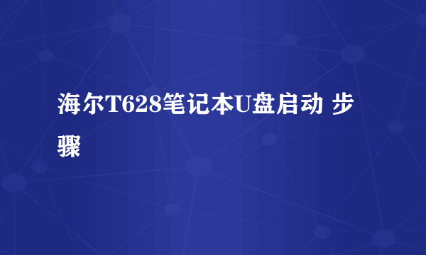 海尔T628笔记本U盘启动 步骤