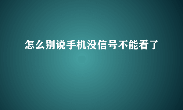 怎么别说手机没信号不能看了