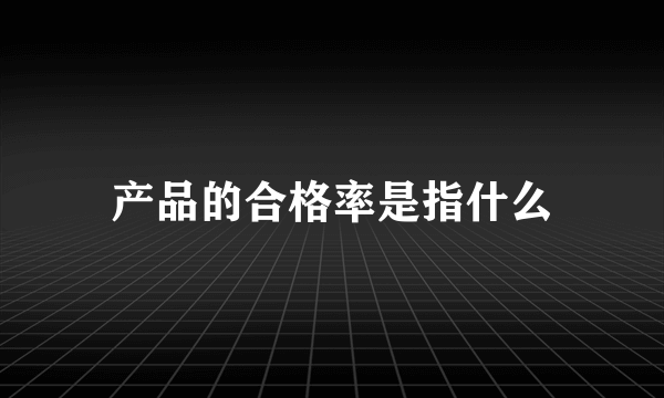 产品的合格率是指什么