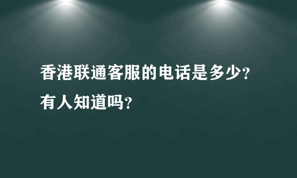 香港联通客服的电话是多少？有人知道吗？