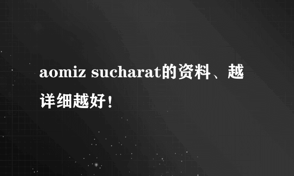 aomiz sucharat的资料、越详细越好！