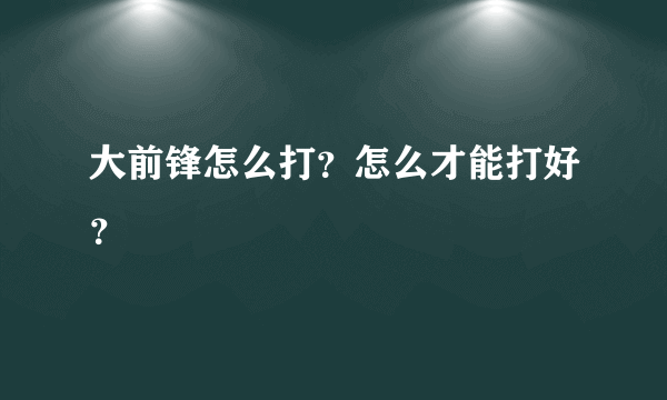 大前锋怎么打？怎么才能打好？