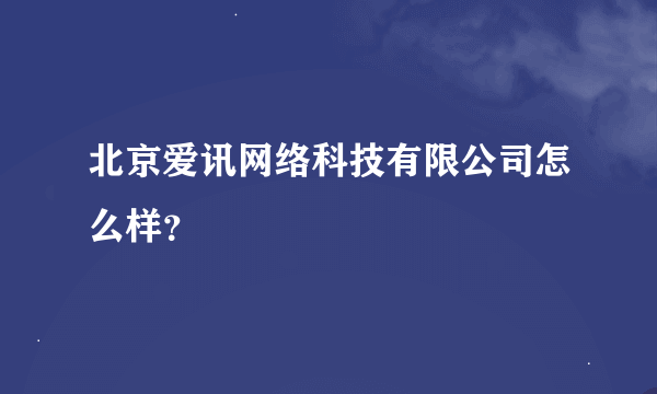 北京爱讯网络科技有限公司怎么样？