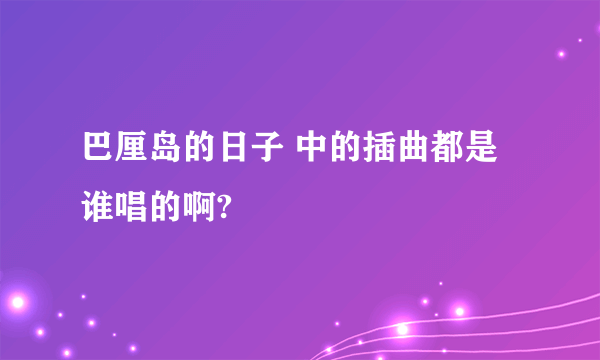 巴厘岛的日子 中的插曲都是谁唱的啊?