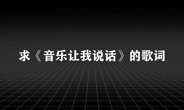 求《音乐让我说话》的歌词