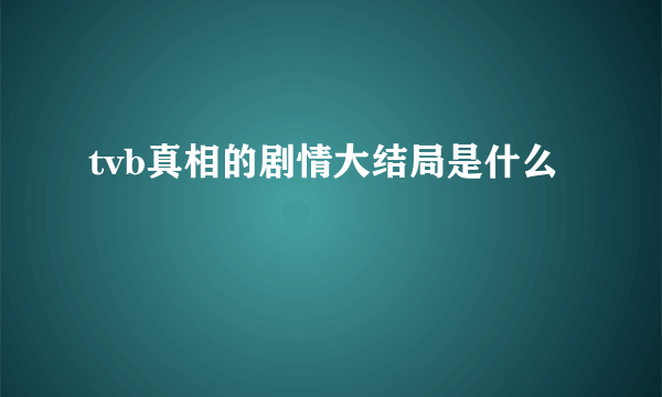 tvb真相的剧情大结局是什么