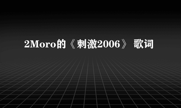 2Moro的《刺激2006》 歌词