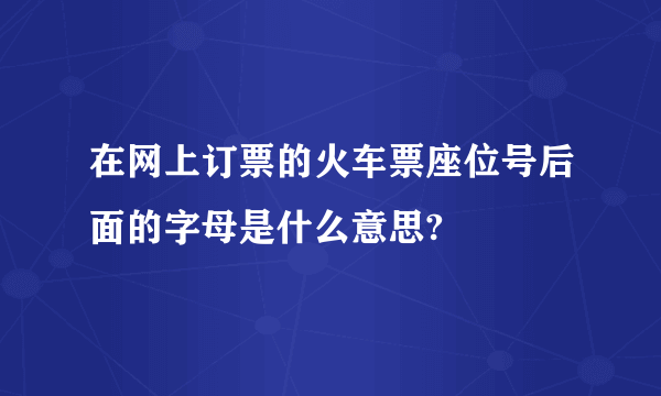 在网上订票的火车票座位号后面的字母是什么意思?