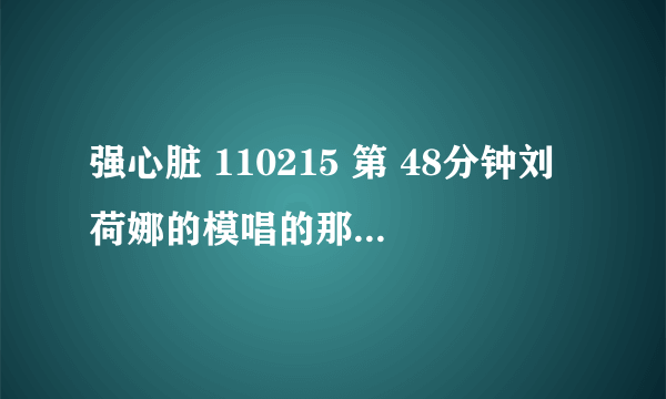 强心脏 110215 第 48分钟刘荷娜的模唱的那首歌的名字