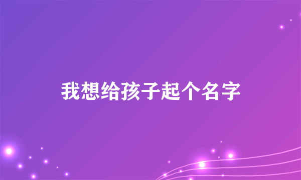 我想给孩子起个名字