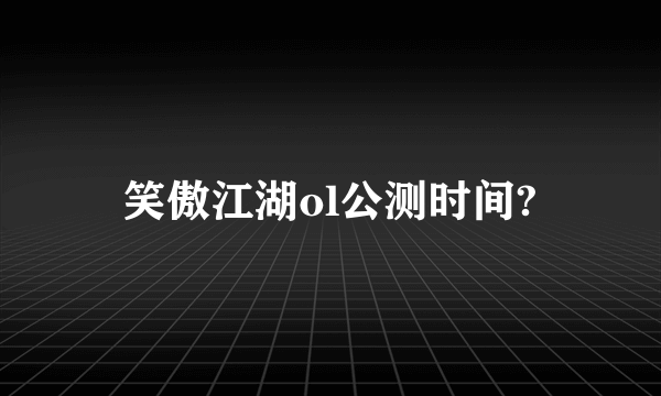 笑傲江湖ol公测时间?