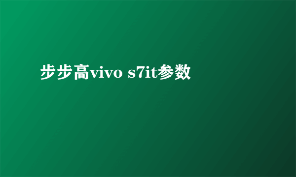 步步高vivo s7it参数