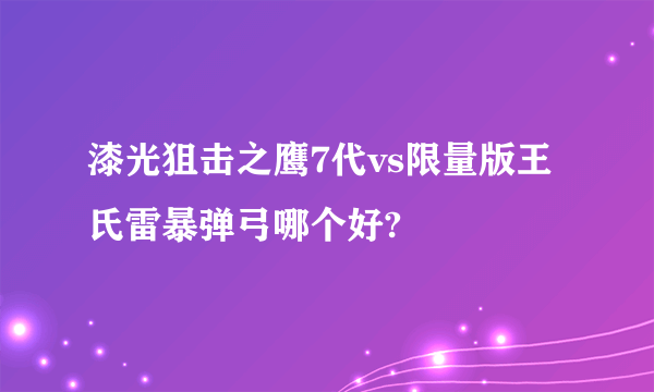 漆光狙击之鹰7代vs限量版王氏雷暴弹弓哪个好?