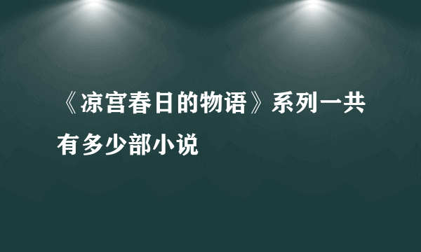 《凉宫春日的物语》系列一共有多少部小说