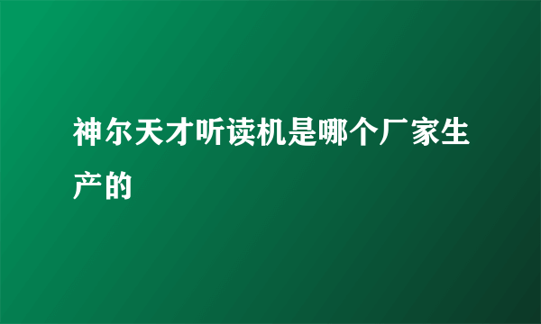 神尔天才听读机是哪个厂家生产的