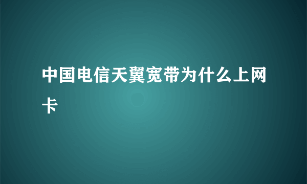 中国电信天翼宽带为什么上网卡