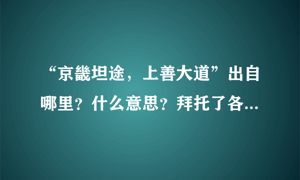 “京畿坦途，上善大道”出自哪里？什么意思？拜托了各位 谢谢