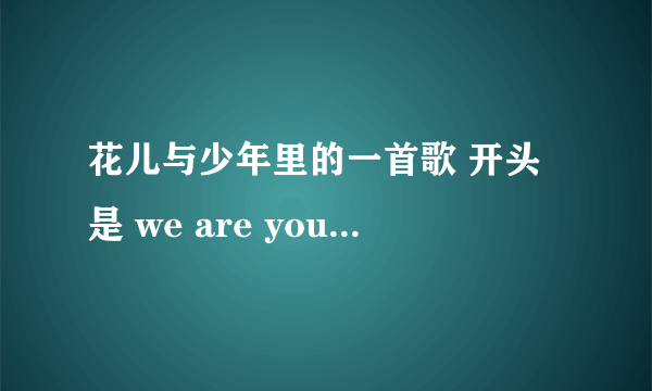 花儿与少年里的一首歌 开头是 we are young，we are strong，we are