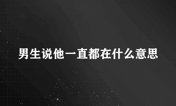 男生说他一直都在什么意思