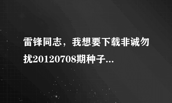 雷锋同志，我想要下载非诚勿扰20120708期种子的网址有发必采纳