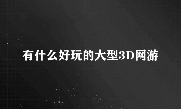 有什么好玩的大型3D网游