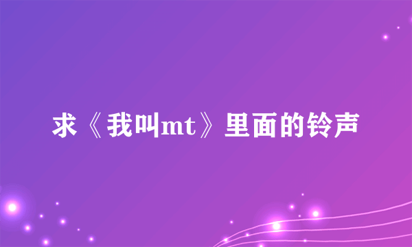 求《我叫mt》里面的铃声