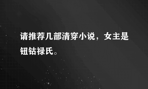 请推荐几部清穿小说，女主是钮钴禄氏。