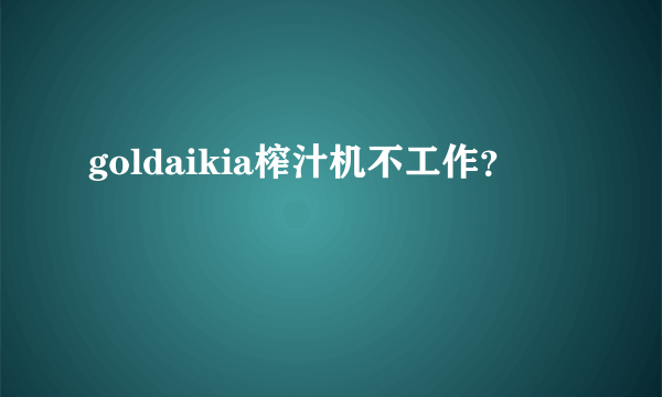 goldaikia榨汁机不工作？