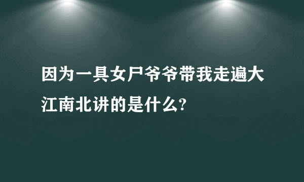 因为一具女尸爷爷带我走遍大江南北讲的是什么?