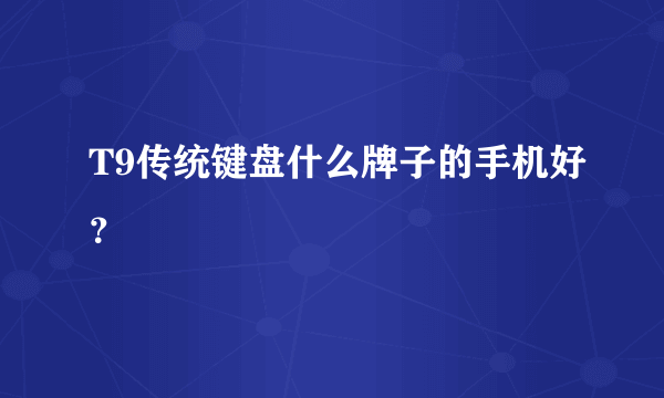 T9传统键盘什么牌子的手机好？