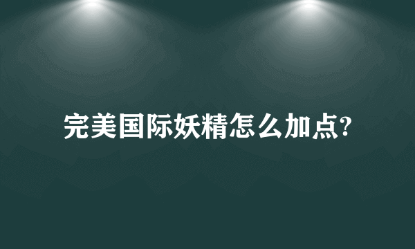 完美国际妖精怎么加点?