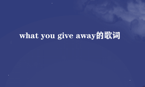 what you give away的歌词