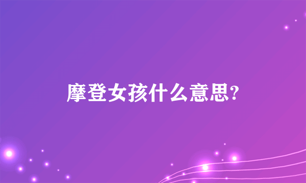 摩登女孩什么意思?