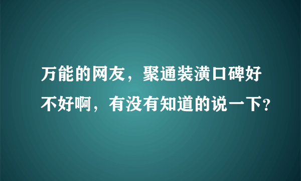 万能的网友，聚通装潢口碑好不好啊，有没有知道的说一下？