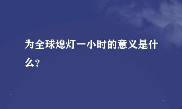 为全球熄灯一小时的意义是什么？