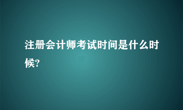 注册会计师考试时间是什么时候?