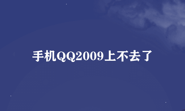 手机QQ2009上不去了