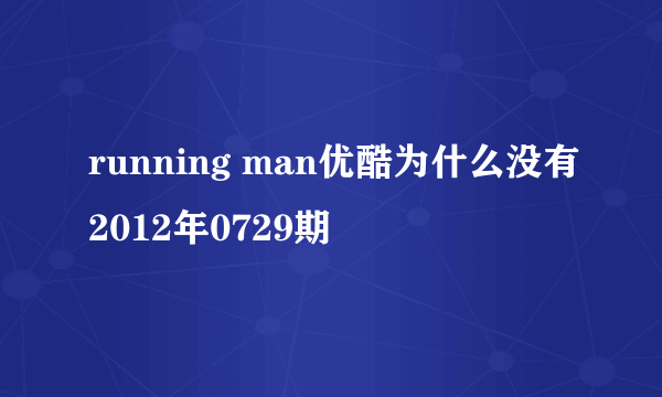 running man优酷为什么没有2012年0729期