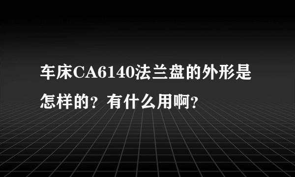 车床CA6140法兰盘的外形是怎样的？有什么用啊？