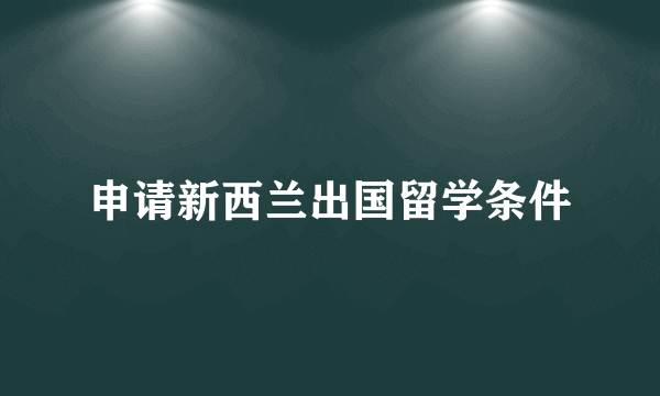 申请新西兰出国留学条件