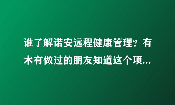 谁了解诺安远程健康管理？有木有做过的朋友知道这个项目是怎么操作的？