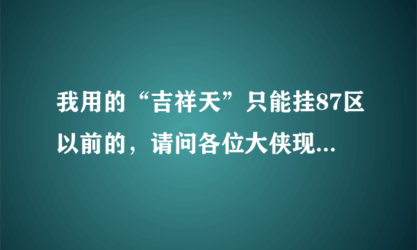 我用的“吉祥天”只能挂87区以前的，请问各位大侠现在有能挂93区的不！谢谢啦！~~~~