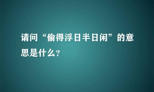 请问“偷得浮日半日闲”的意思是什么？