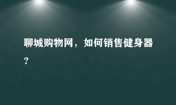 聊城购物网，如何销售健身器？